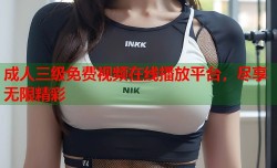 成人三级免费视频在线播放平台，尽享无限精彩