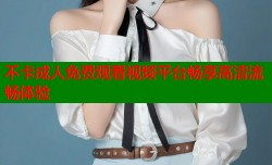 不卡成人免费观看视频平台畅享高清流畅体验