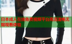 日本成人在线免费视频平台高清流畅无限观看体验