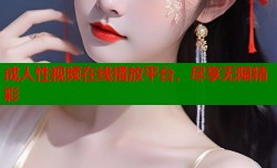 成人性视频在线播放平台，尽享无限精彩