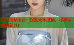 成人视频平台：探索无限激情，尽享私密时刻(1)