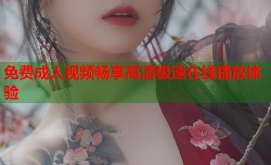 免费成人视频畅享高清极速在线播放体验