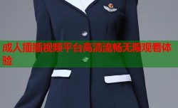 成人插插视频平台高清流畅无限观看体验