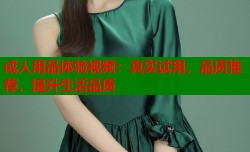成人用品体验视频：真实试用，品质推荐，提升生活品质