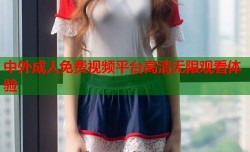 中外成人免费视频平台高清无限观看体验