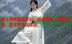 成人分类视频平台：精选内容，随时观看，尽享多样化体验