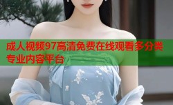 成人视频97高清免费在线观看多分类专业内容平台
