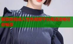 极致体验成人性色视频平台高清流畅任你畅享