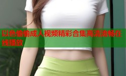 以色偷偷成人视频精彩合集高清流畅在线播放