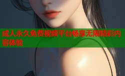成人永久免费视频平台畅享无限精彩内容体验