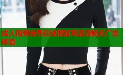 成人视频免费在线播放高清流畅无广告体验