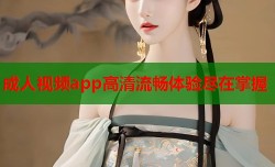 成人视频app高清流畅体验尽在掌握