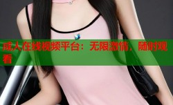 成人在线视频平台：无限激情，随时观看