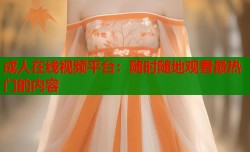 成人在线视频平台：随时随地观看最热门的内容
