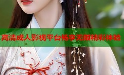 高清成人影视平台畅享无限精彩体验