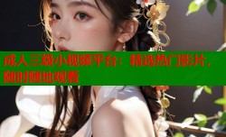 成人三级小视频平台：精选热门影片，随时随地观看