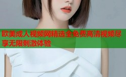 欧美成人视频网精选全免费高清视频尽享无限刺激体验