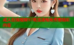 成人在线视频97高清流畅免费看精彩内容