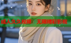成人久久视频：无限精彩影视
