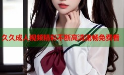 久久成人视频精彩不断高清流畅免费看