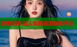 激情无限 成人视频高清体验平台