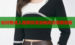 如何看成人视频快速流畅高清观看指南