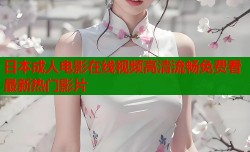 日本成人电影在线视频高清流畅免费看最新热门影片