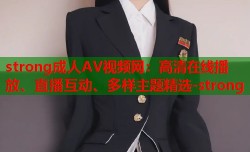 strong成人AV视频网：高清在线播放、直播互动、多样主题精选-strong