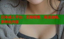 日本成人平台：无限观看、高清流畅、多样化内容