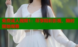 免费成人视频1：尽享精彩影视，随时随地观看
