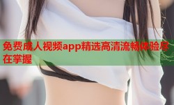 免费成人视频app精选高清流畅体验尽在掌握