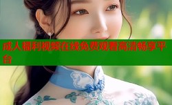 成人福利视频在线免费观看高清畅享平台