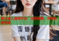 黄片成人视频平台：无限观看，尽享私密空间