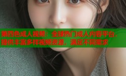第四色成人视频：全球热门成人内容平台，提供丰富多样视频资源，满足不同需求