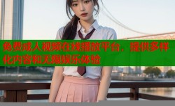 免费成人视频在线播放平台，提供多样化内容和无限娱乐体验