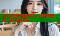 成人性爱教育视频平台：探索健康关系，提升亲密生活