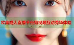 欧美成人直播平台短视频互动秀场体验
