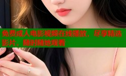 免费成人电影视频在线播放，尽享精选影片，随时随地观看