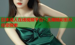 日本成人在线视频平台：无限精彩影片任您探索