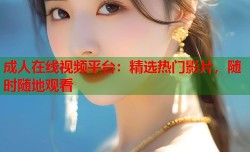 成人在线视频平台：精选热门影片，随时随地观看