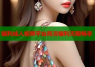 福利成人视频平台高清福利无限畅享