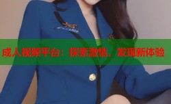 成人视频平台：探索激情，发现新体验