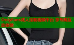OnlyFans成人定制视频平台 享专属互动体验