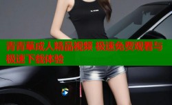 青青草成人精品视频 极速免费观看与极速下载体验
