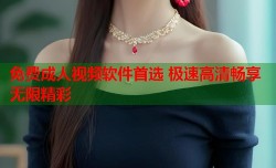 免费成人视频软件首选 极速高清畅享无限精彩