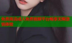 免费高清成人免费视频平台畅享无限激情体验