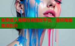 免费成人视频在线播放平台，提供海量高清影片