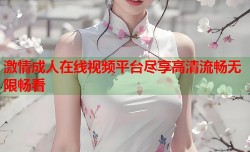 激情成人在线视频平台尽享高清流畅无限畅看