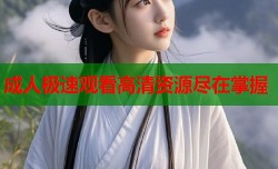 成人极速观看高清资源尽在掌握