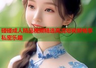碰碰成人精品视频精选高清短视频畅享私密乐趣